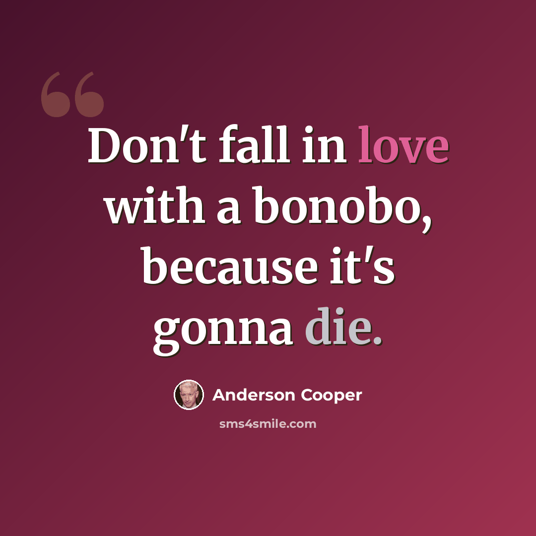 “Don't fall in love with a bonobo, because it's gonna die.” quote by Anderson Cooper