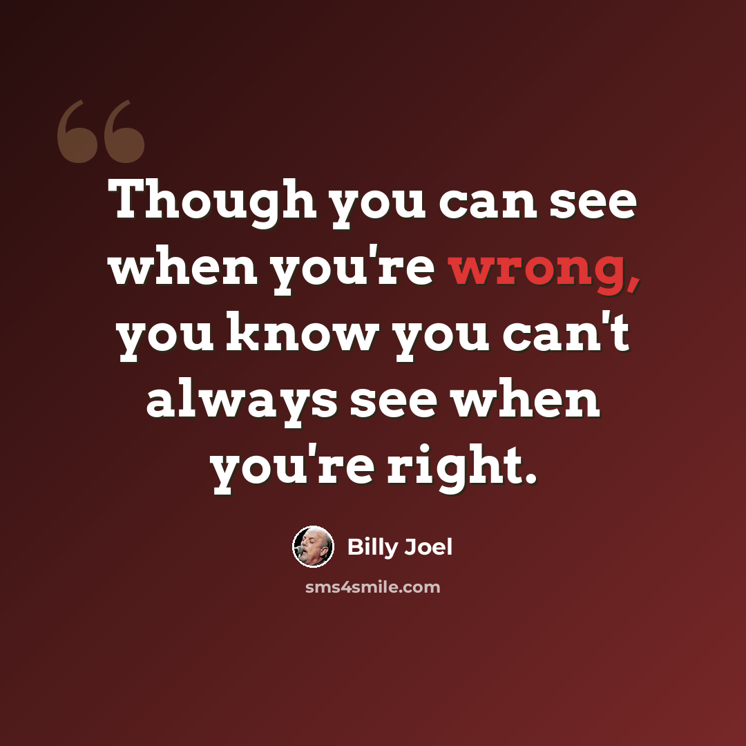 “Though you can see when you're wrong, you know you can't always see when you're right.” quote by Billy Joel