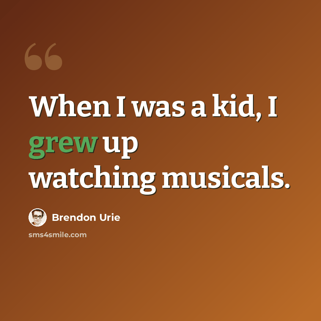 “When I was a kid, I grew up watching musicals.” quote by Brendon Urie