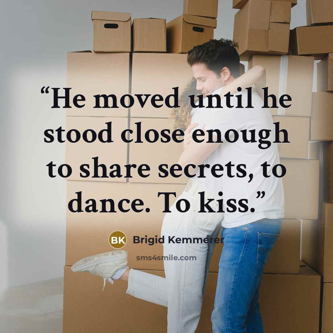 “He moved until he stood close enough to share secrets, to dance. To kiss.” quote by Brigid Kemmerer
