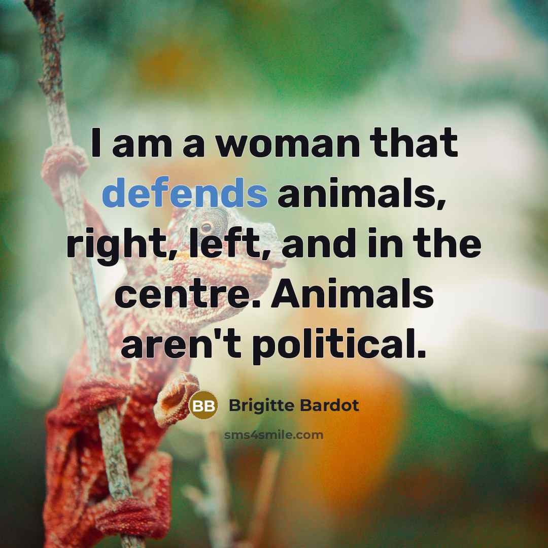 “I am a woman that defends animals, right, left, and in the centre. Animals aren't political.” quote by Brigitte Bardot