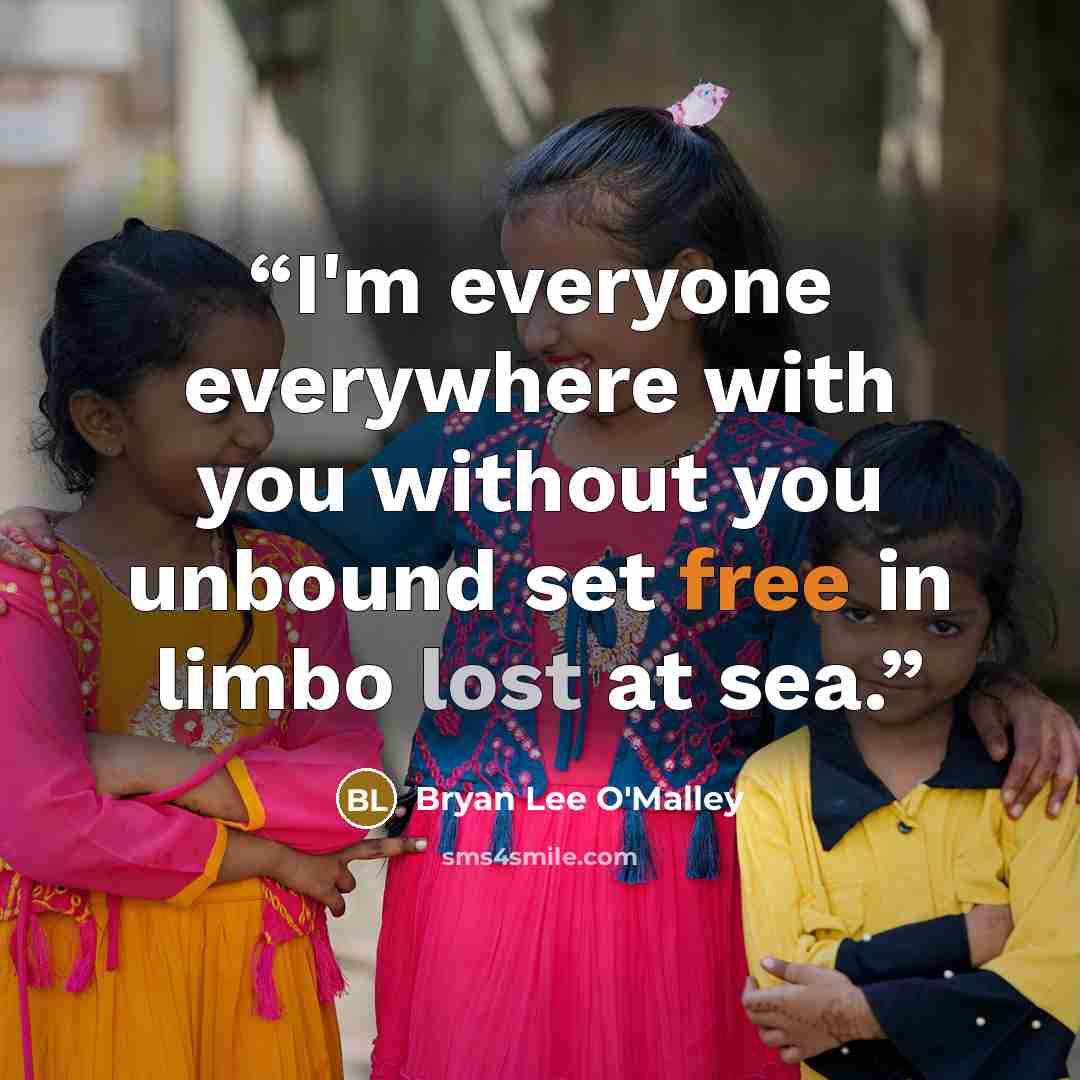 “I'm everyone everywhere with you without you unbound set free in limbo lost at sea.” quote by Bryan Lee O'Malley