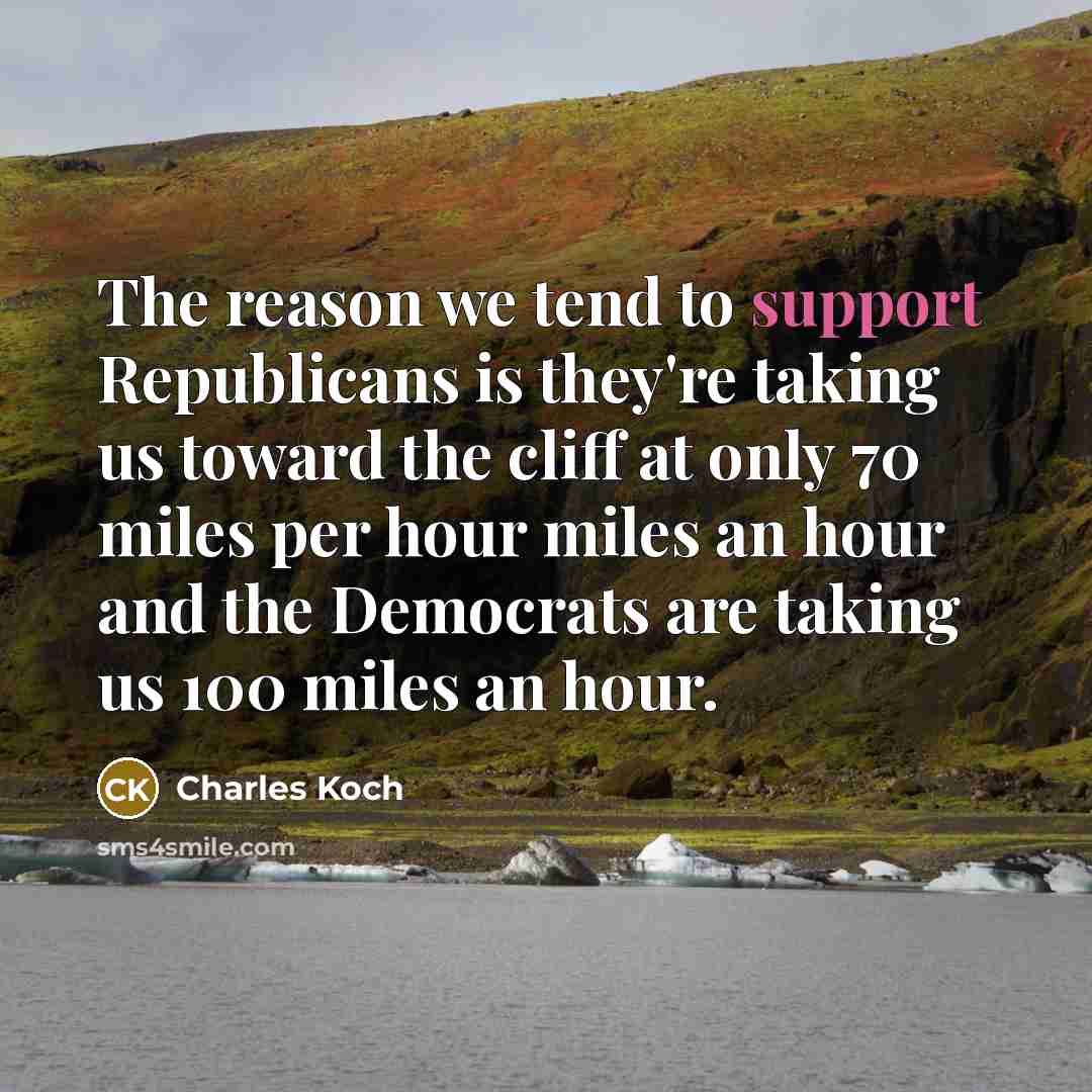 “The reason we tend to support Republicans is they're taking us toward the cliff at only 70 miles per hour miles an hour and the Democrats are taking us 100 miles an hour.” quote by Charles Koch