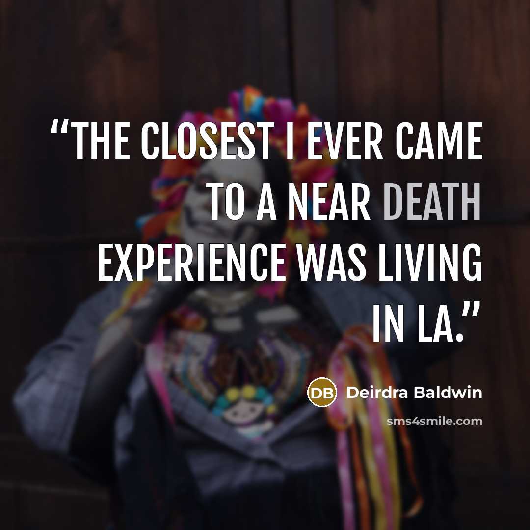 “The closest I ever came to a near death experience was living in LA.” quote by Deirdra Baldwin