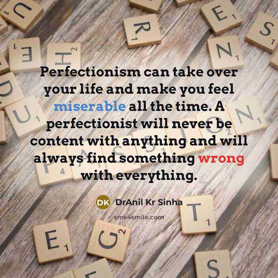 “Perfectionism can take over your life and make you feel miserable all the time. A perfectionist will never be content with anything and will always find something wrong with everything.” quote by DrAnil Kr Sinha