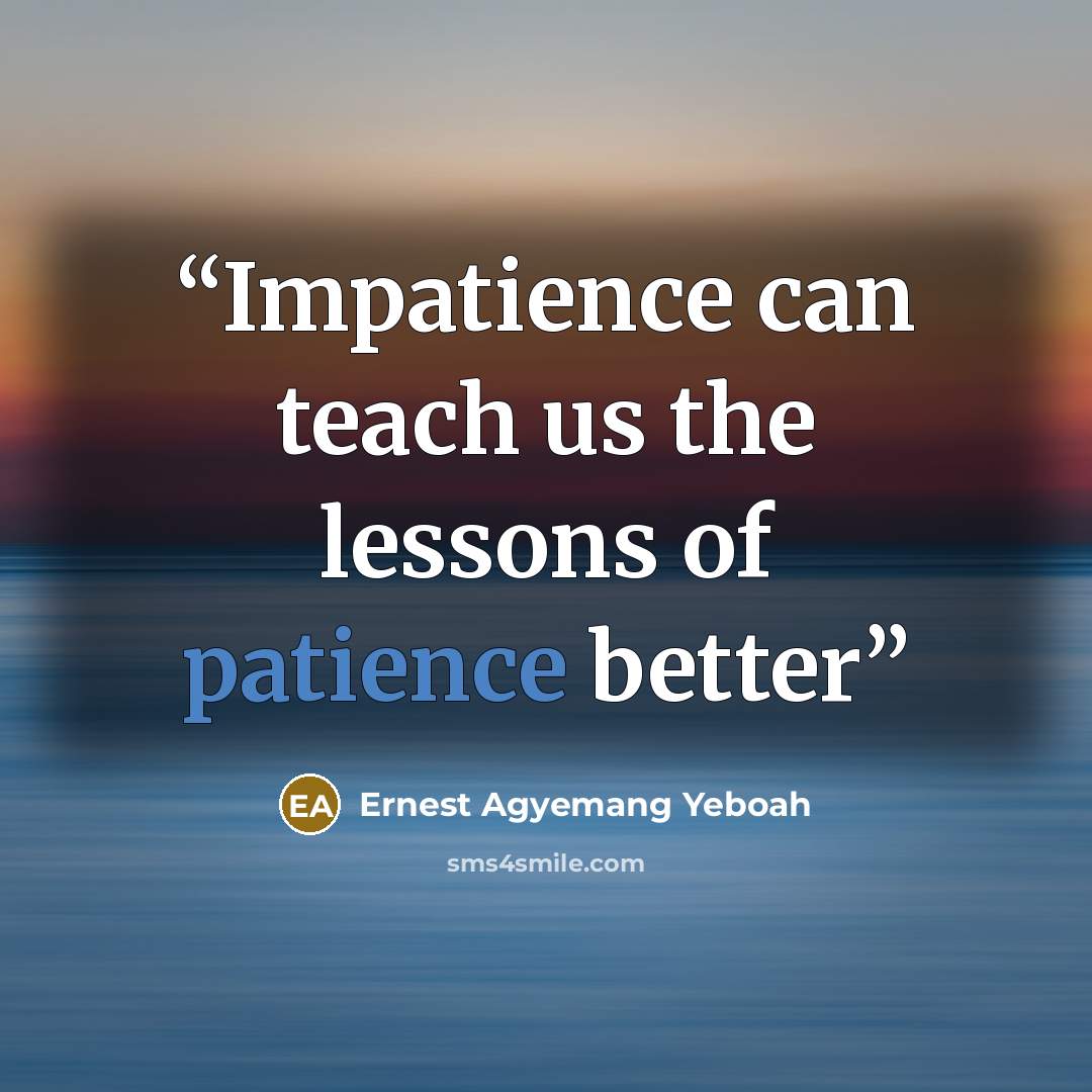 “Impatience can teach us the lessons of patience better” quote by Ernest Agyemang Yeboah