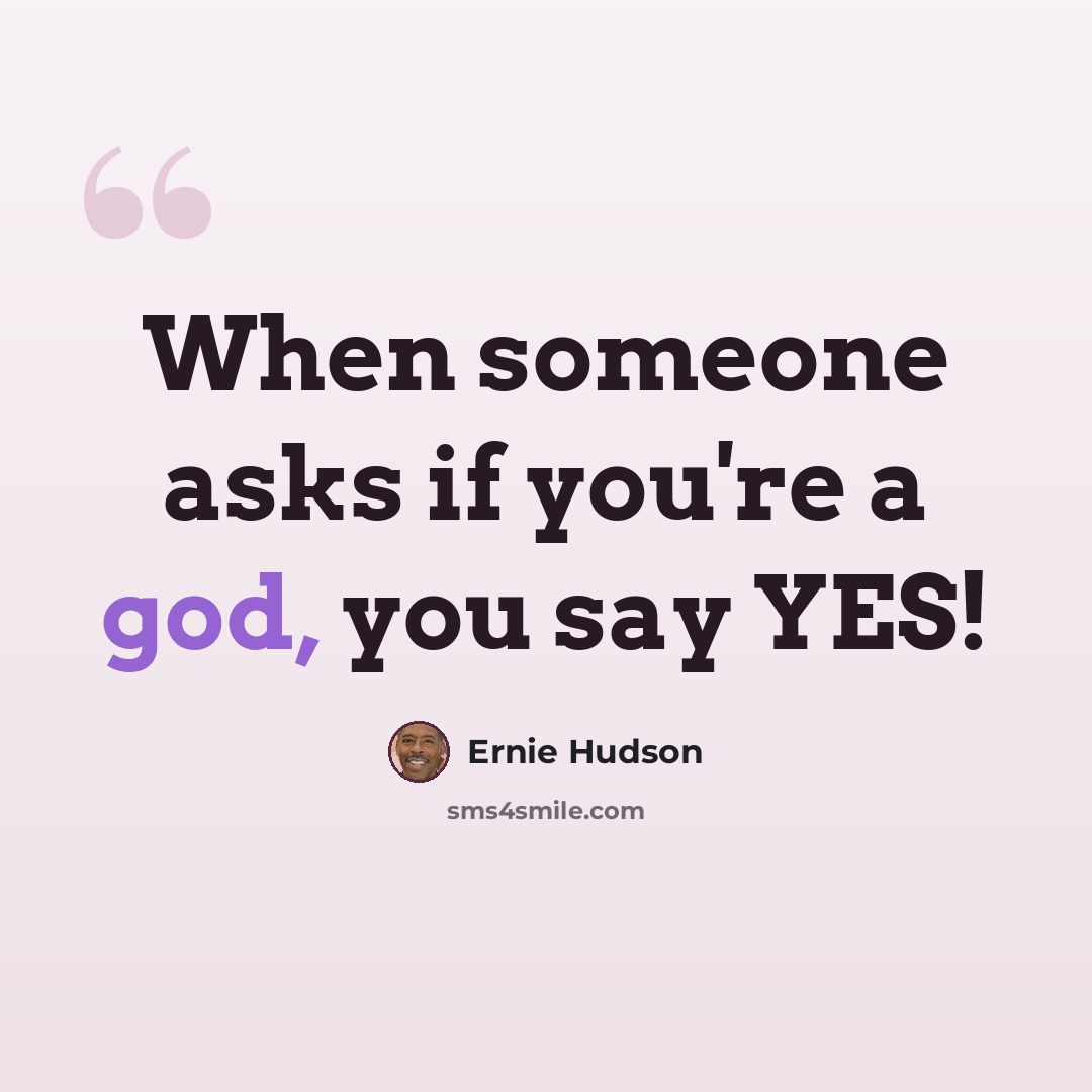 “When someone asks if you're a god, you say YES!” quote by Ernie Hudson