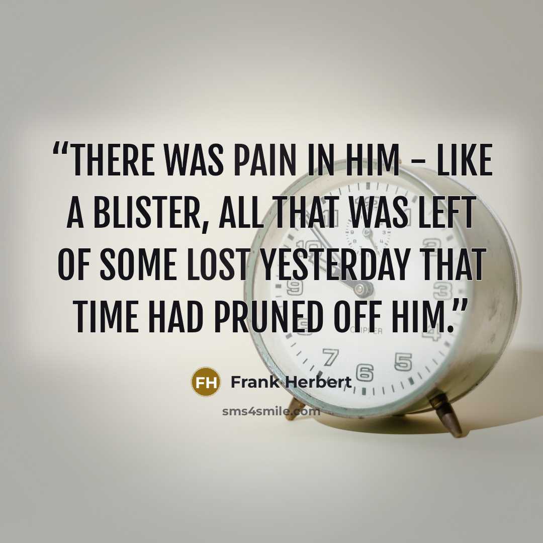 “There was pain in him - like a blister, all that was left of some lost yesterday that Time had pruned off him.” quote by Frank Herbert