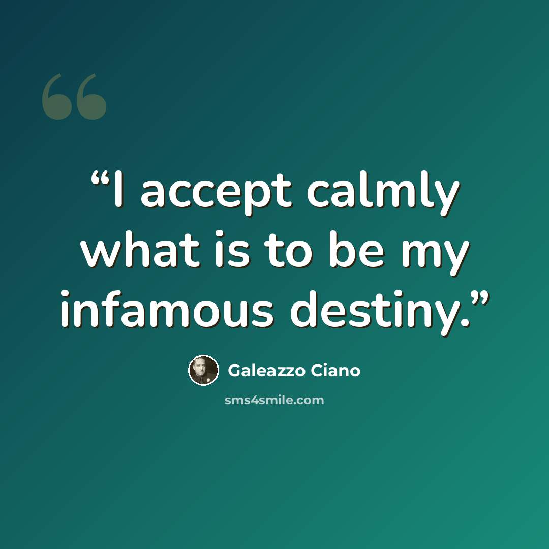 “I accept calmly what is to be my infamous destiny.” quote by Galeazzo Ciano