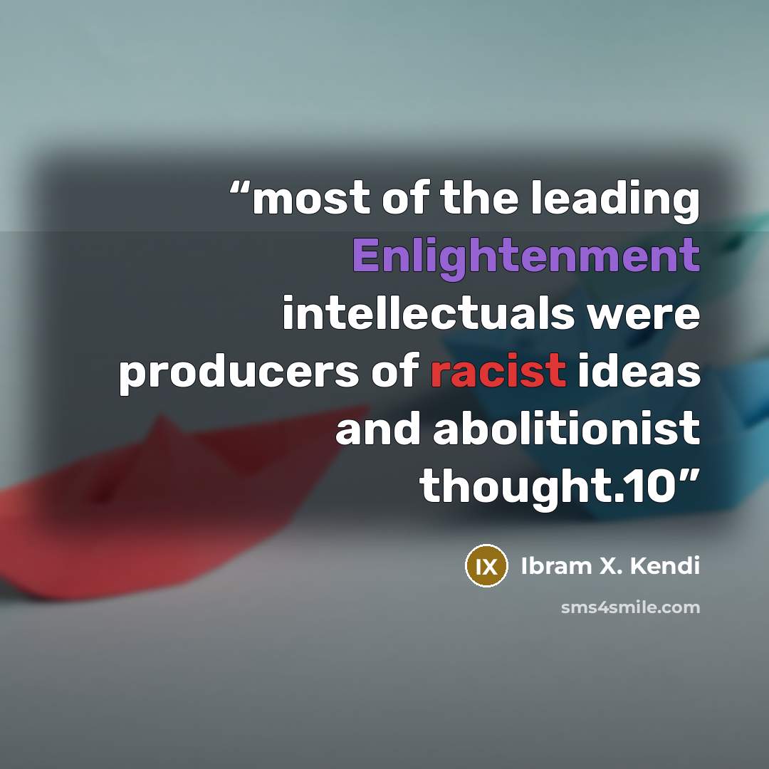 “most of the leading Enlightenment intellectuals were producers of racist ideas and abolitionist thought.10” quote by Ibram X. Kendi