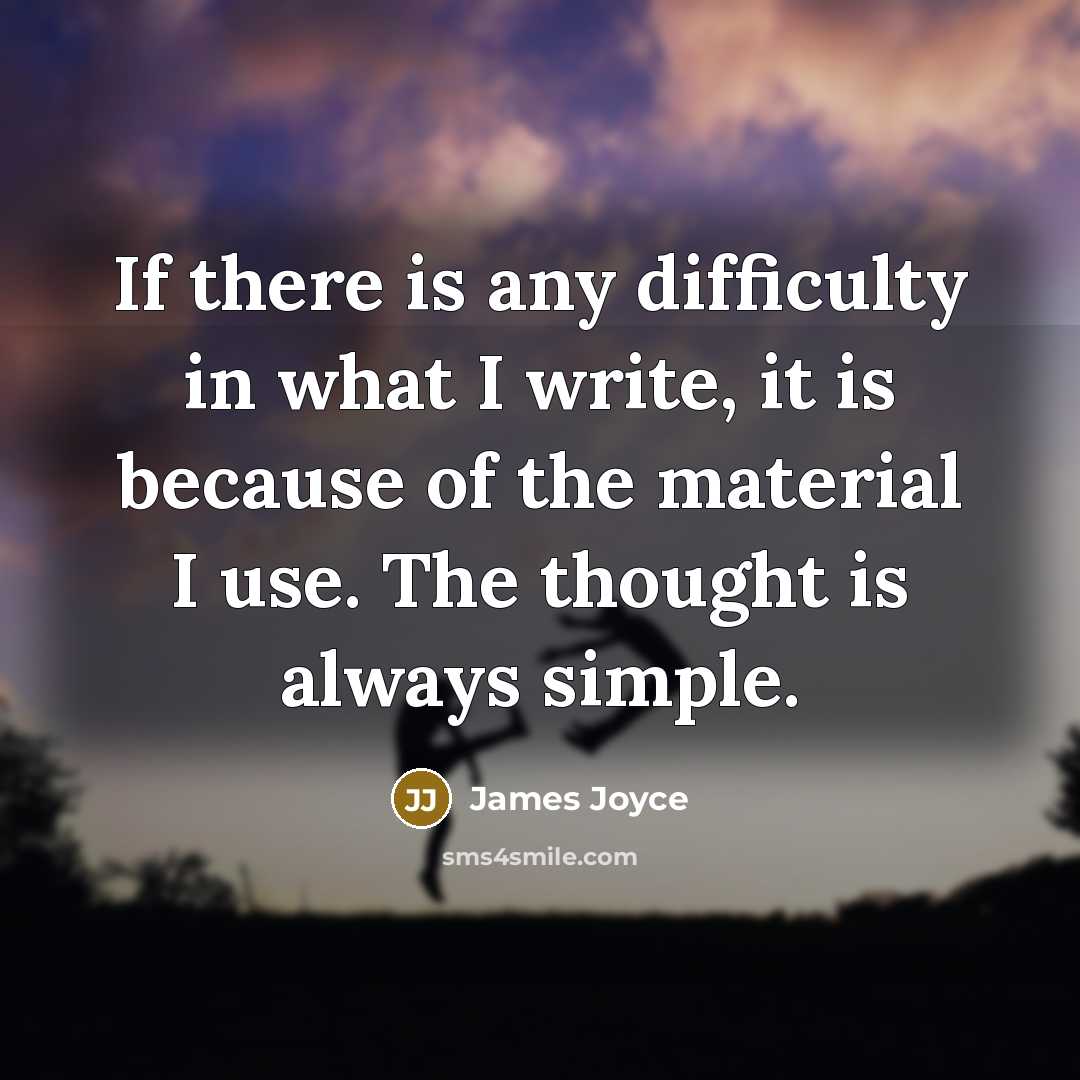 “If there is any difficulty in what I write, it is because of the material I use. The thought is always simple.” quote by James Joyce