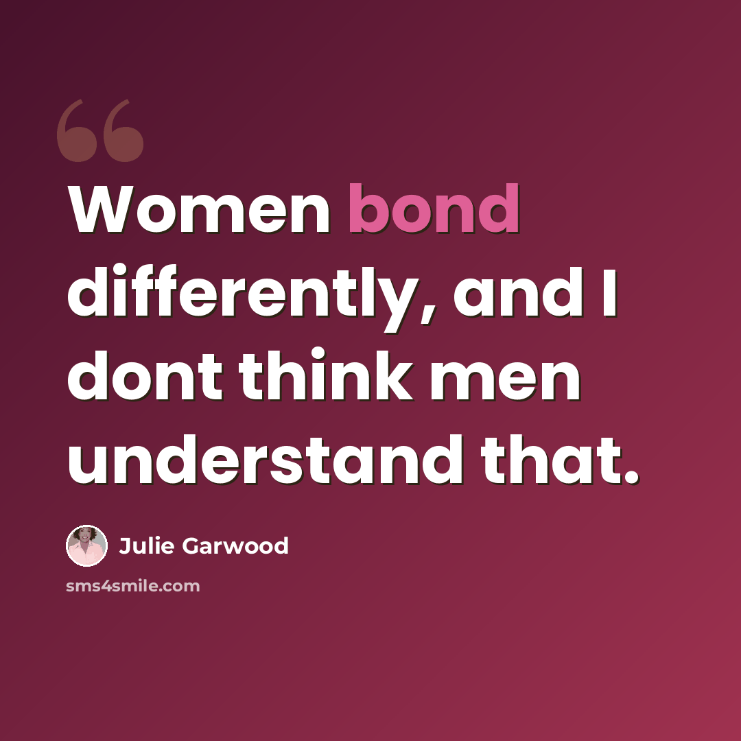 “Women bond differently, and I dont think men understand that.” quote by Julie Garwood