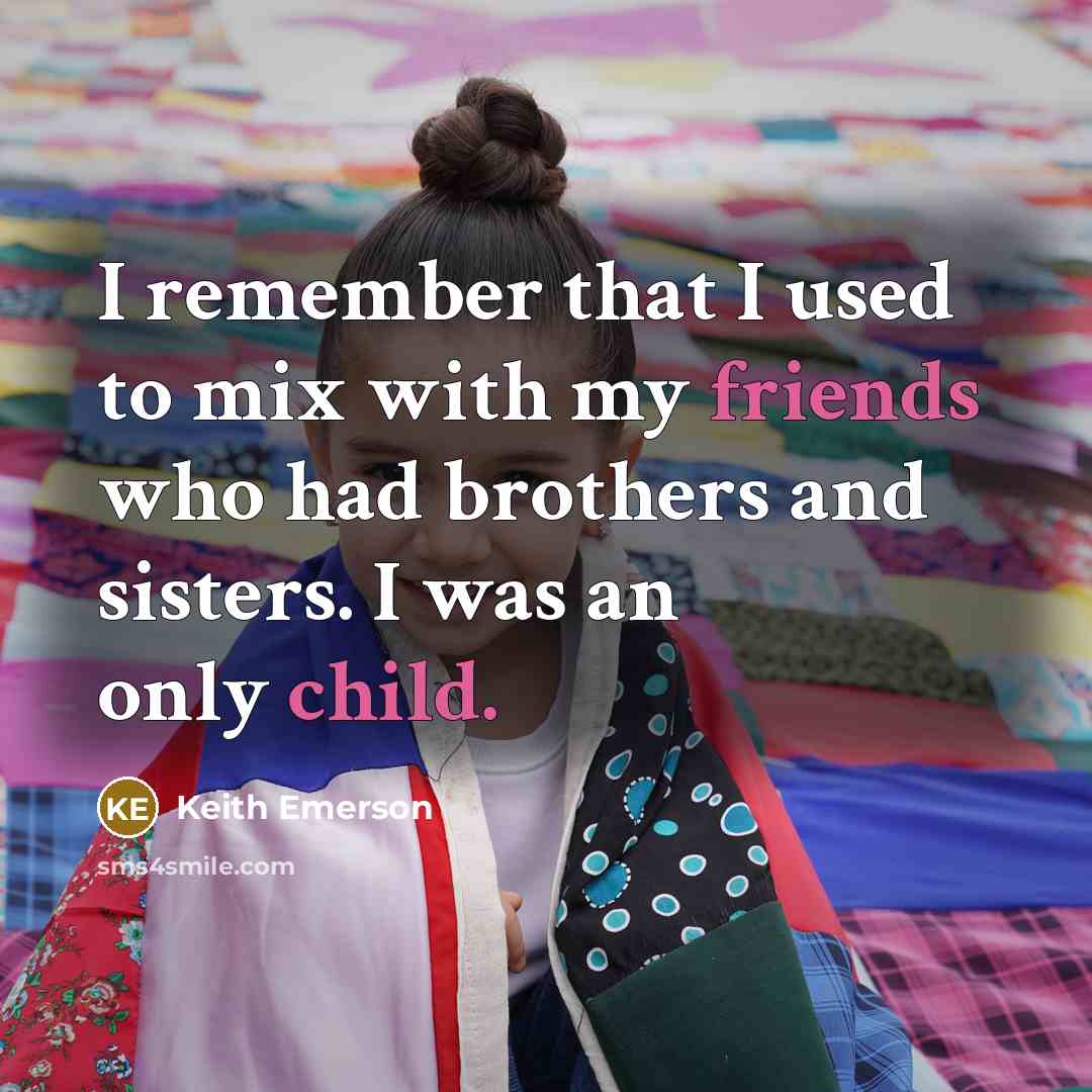 “I remember that I used to mix with my friends who had brothers and sisters. I was an only child.” quote by Keith Emerson
