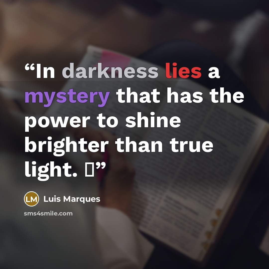 “In darkness lies a mystery that has the power to shine brighter than true light. ☥” quote by Luis Marques
