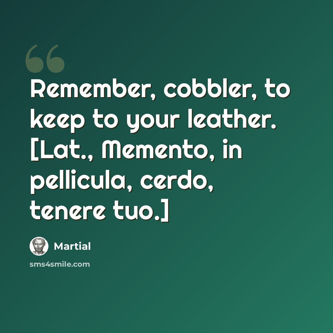 “Remember, cobbler, to keep to your leather. [Lat., Memento, in pellicula, cerdo, tenere tuo.]” quote by Martial