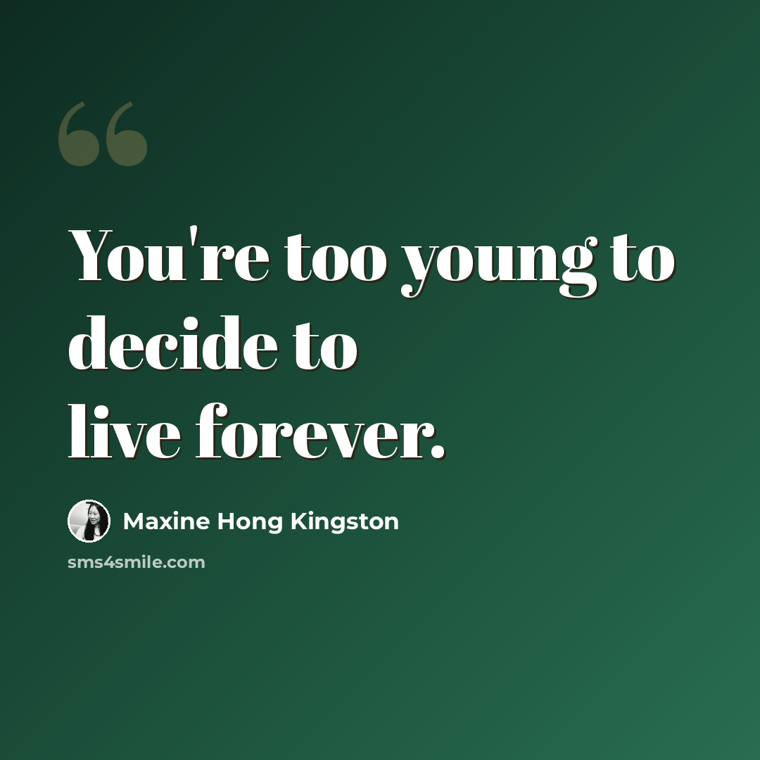 “You're too young to decide to live forever.” quote by Maxine Hong Kingston