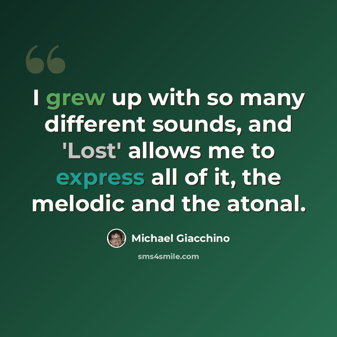 “I grew up with so many different sounds, and 'Lost' allows me to express all of it, the melodic and the atonal.” quote by Michael Giacchino