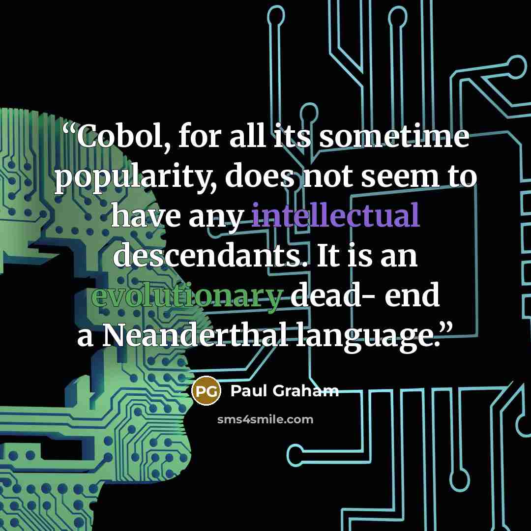 “Cobol, for all its sometime popularity, does not seem to have any intellectual descendants. It is an evolutionary dead- end a Neanderthal language.” quote by Paul Graham
