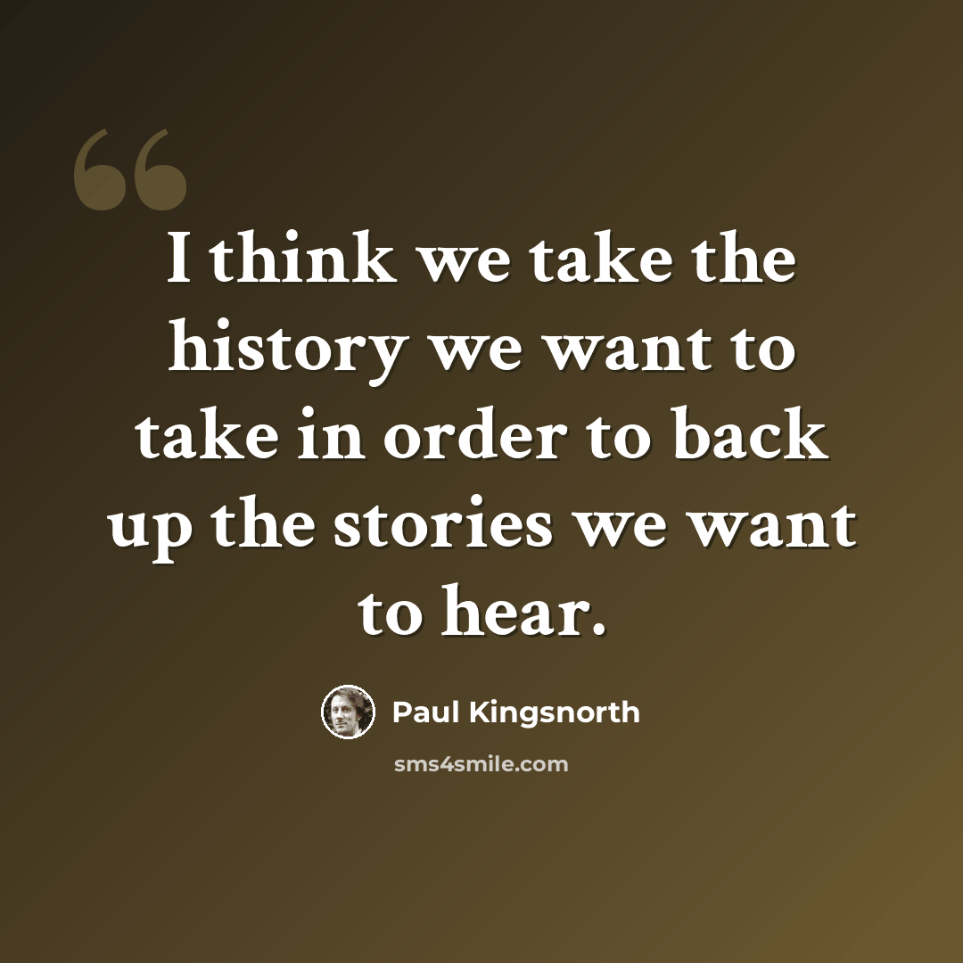 “I think we take the history we want to take in order to back up the stories we want to hear.” quote by Paul Kingsnorth