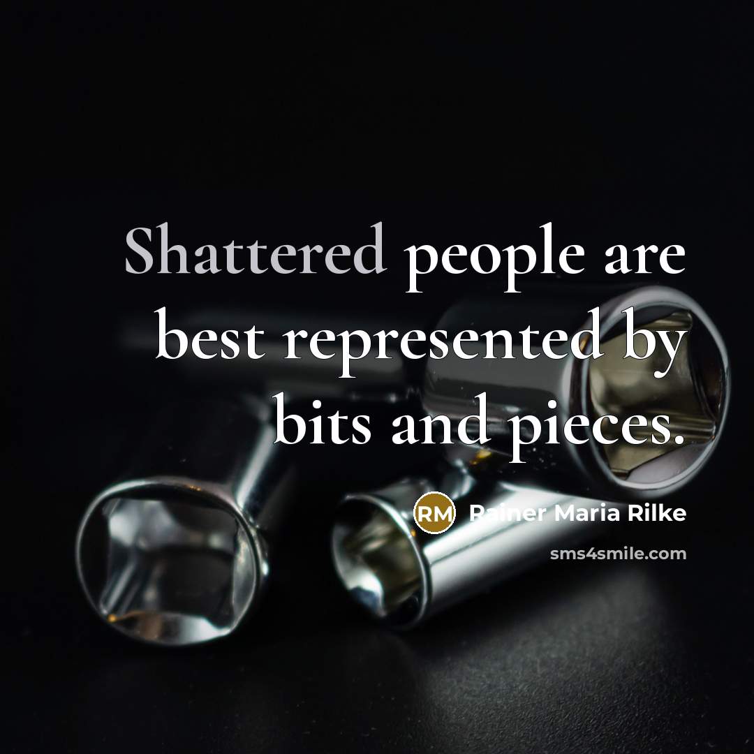 “Shattered people are best represented by bits and pieces.” quote by Rainer Maria Rilke