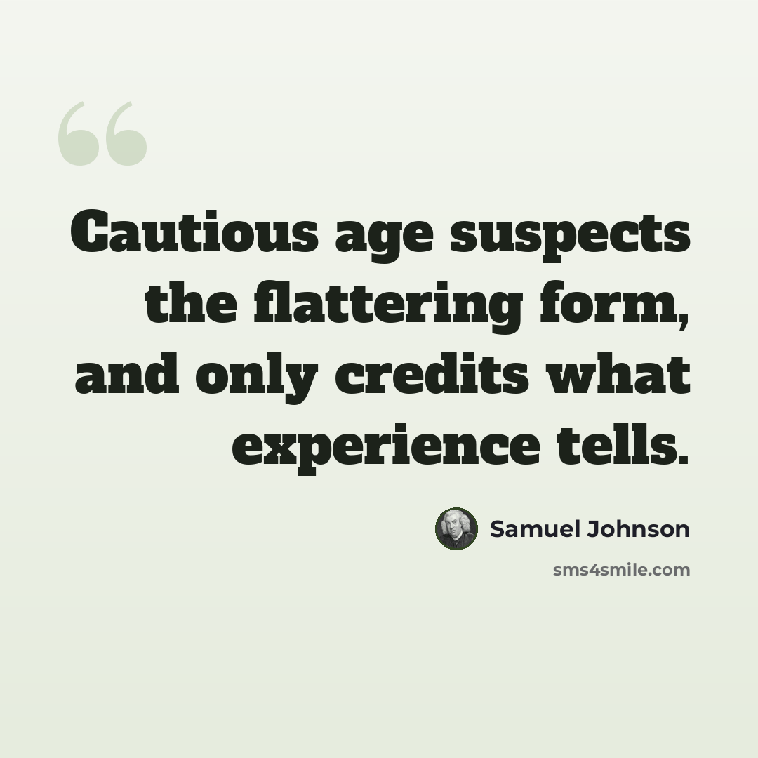“Cautious age suspects the flattering form, and only credits what experience tells.” quote by Samuel Johnson