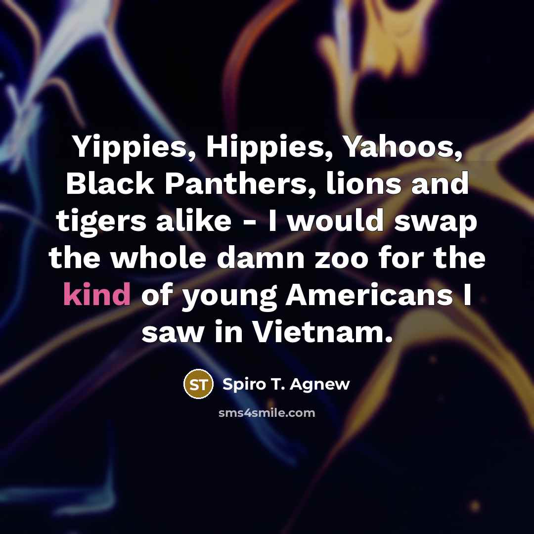 “Yippies, Hippies, Yahoos, Black Panthers, lions and tigers alike - I would swap the whole damn zoo for the kind of young Americans I saw in Vietnam.” quote by Spiro T. Agnew