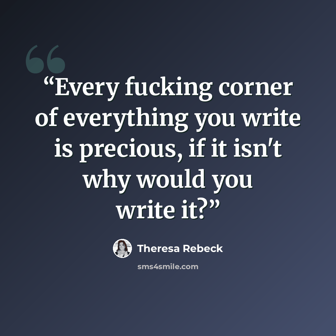 “Every fucking corner of everything you write is precious, if it isn't why would you write it?” quote by Theresa Rebeck