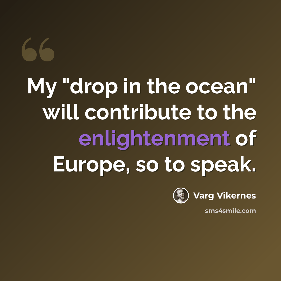 “My "drop in the ocean" will contribute to the enlightenment of Europe, so to speak.” quote by Varg Vikernes