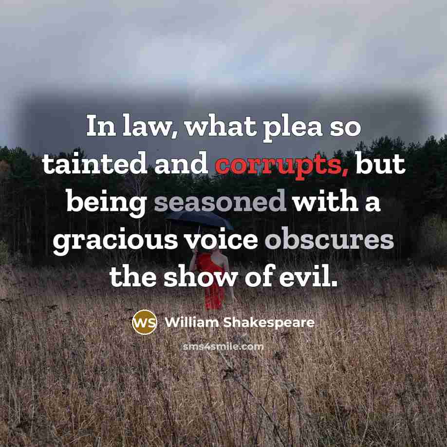 “In law, what plea so tainted and corrupts, but being seasoned with a gracious voice obscures the show of evil.” quote by William Shakespeare