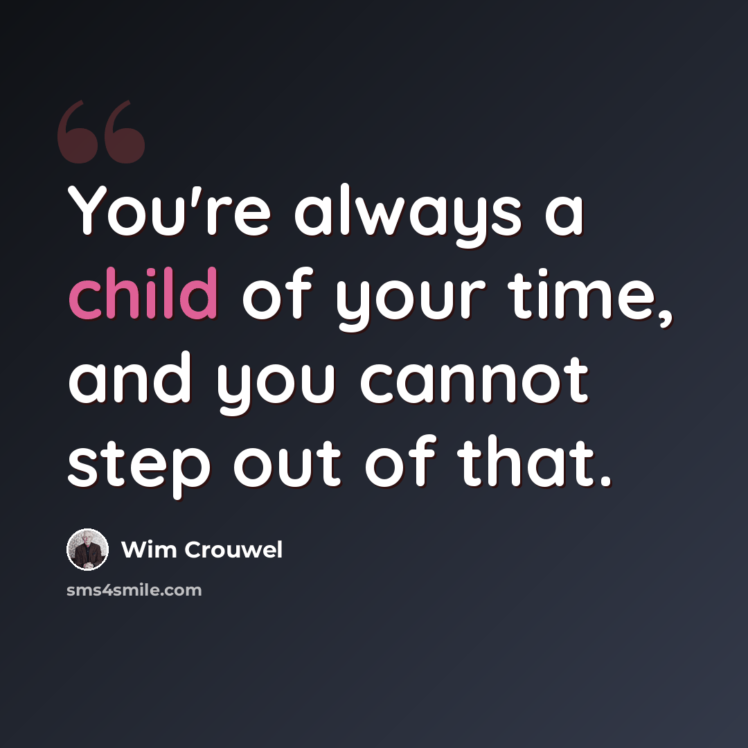 “You're always a child of your time, and you cannot step out of that.” quote by Wim Crouwel