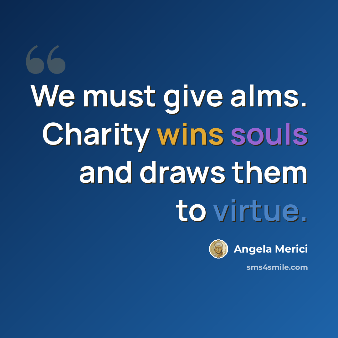 “We must give alms. Charity wins souls and draws them to virtue.” quote by Angela Merici
