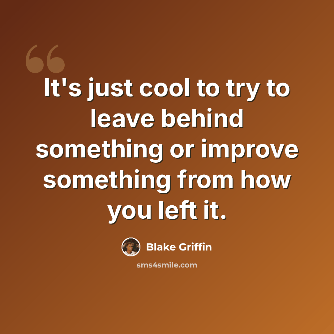 “It's just cool to try to leave behind something or improve something from how you left it.” quote by Blake Griffin