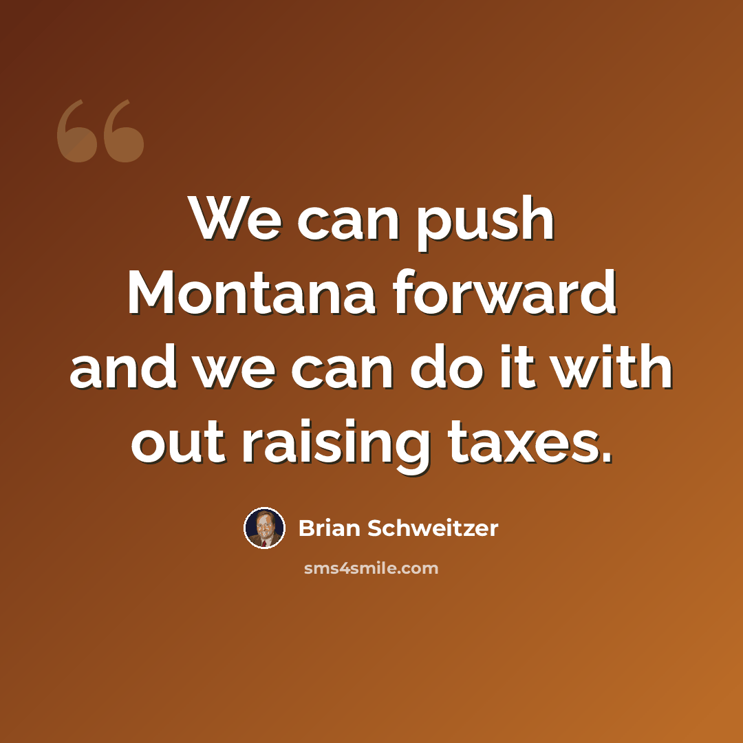 “We can push Montana forward and we can do it with out raising taxes.” quote by Brian Schweitzer