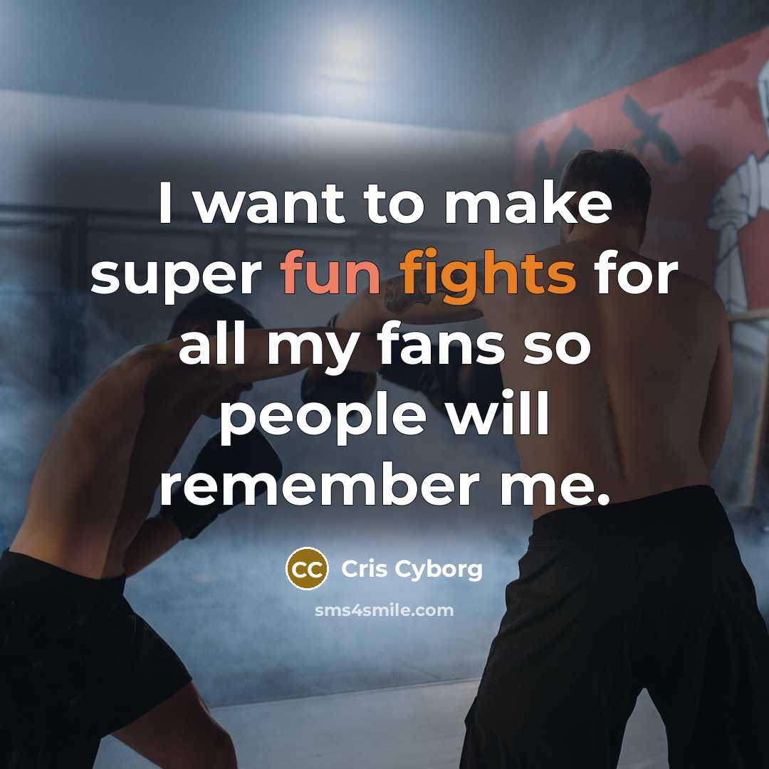 “I want to make super fun fights for all my fans so people will remember me.” quote by Cris Cyborg