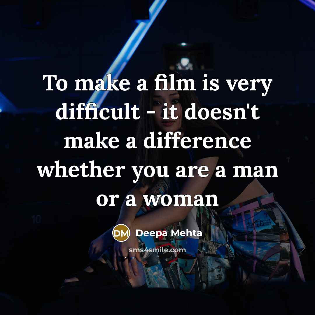 “To make a film is very difficult - it doesn't make a difference whether you are a man or a woman” quote by Deepa Mehta