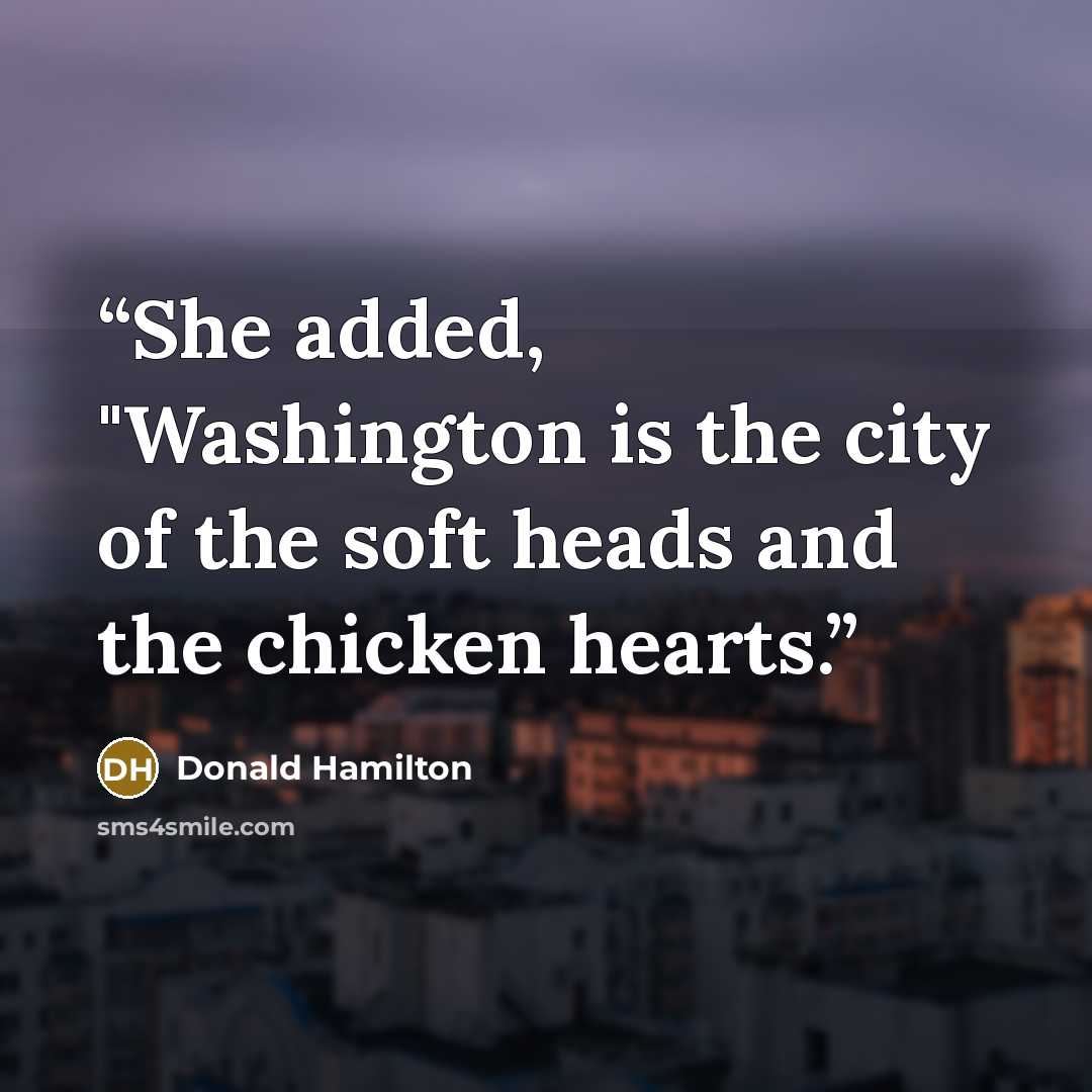 “She added, "Washington is the city of the soft heads and the chicken hearts.” quote by Donald Hamilton