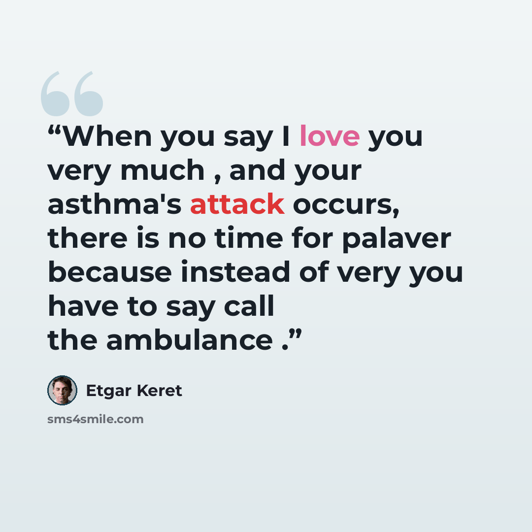 “When you say I love you very much , and your asthma's attack occurs, there is no time for palaver because instead of very you have to say call the ambulance .” quote by Etgar Keret