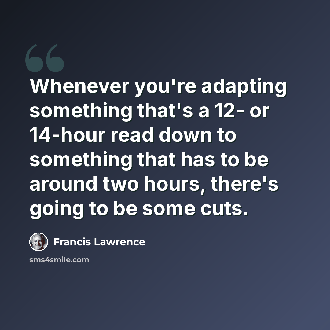 “Whenever you're adapting something that's a 12- or 14-hour read down to something that has to be around two hours, there's going to be some cuts.” quote by Francis Lawrence