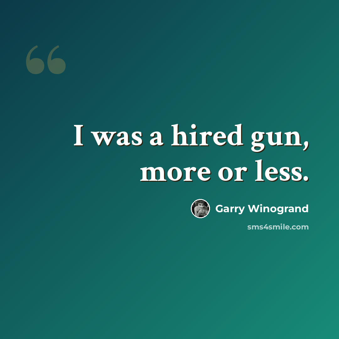 “I was a hired gun, more or less.” quote by Garry Winogrand