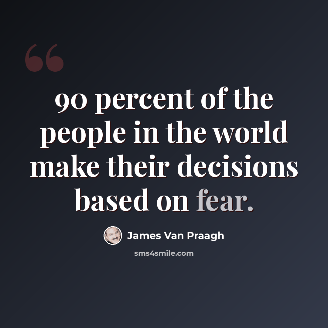 “90 percent of the people in the world make their decisions based on fear.” quote by James Van Praagh