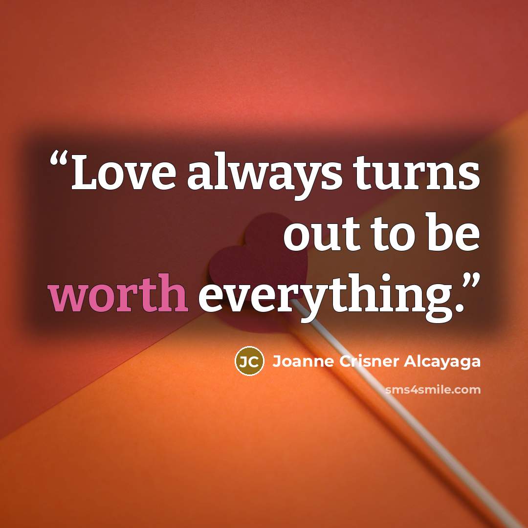 “Love always turns out to be worth everything.” quote by Joanne Crisner Alcayaga