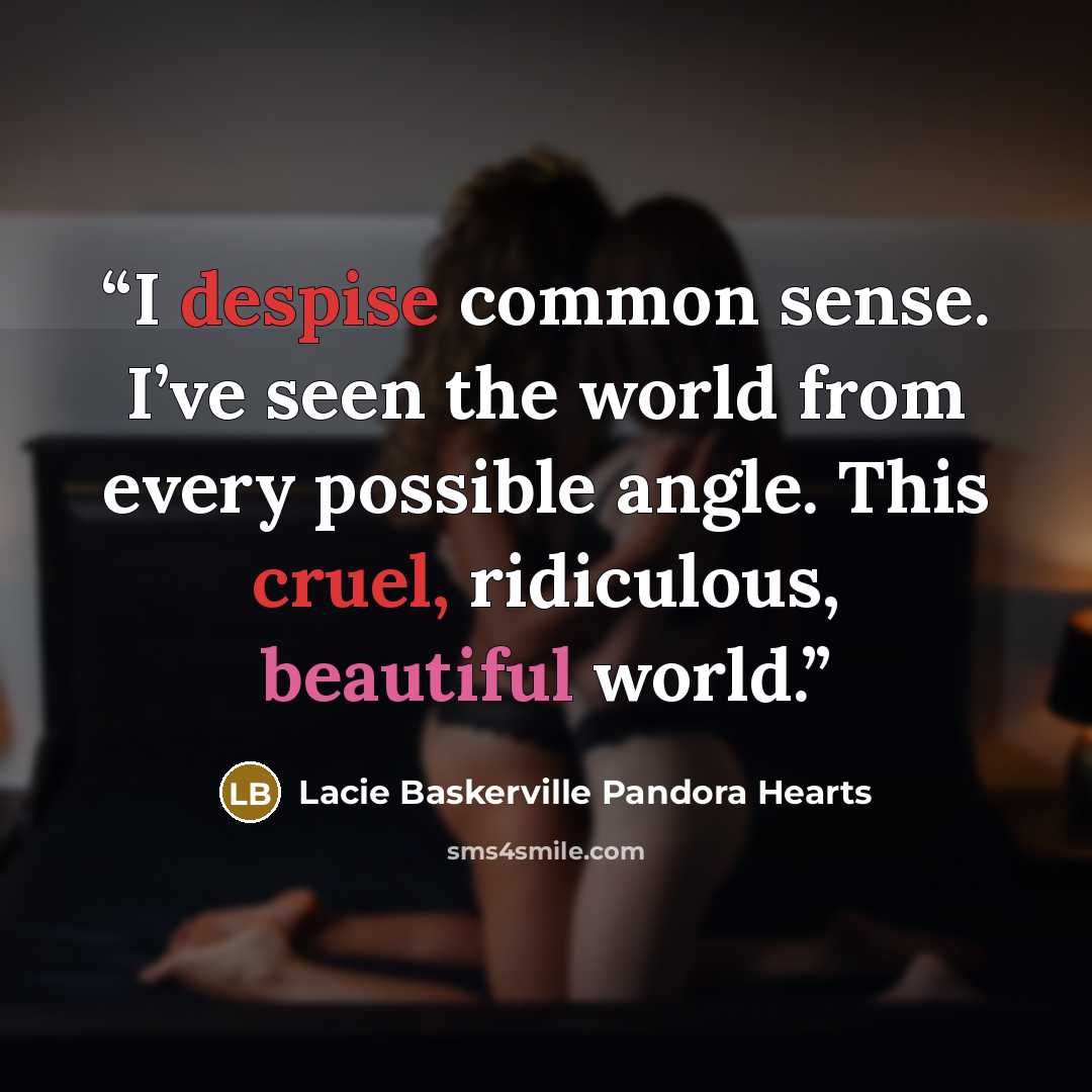 “I despise common sense. I’ve seen the world from every possible angle. This cruel, ridiculous, beautiful world.” quote by Lacie Baskerville Pandora Hearts