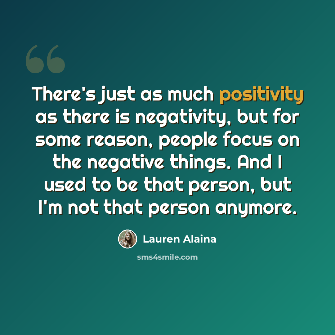 “There's just as much positivity as there is negativity, but for some reason, people focus on the negative things. And I used to be that person, but I'm not that person anymore.” quote by Lauren Alaina