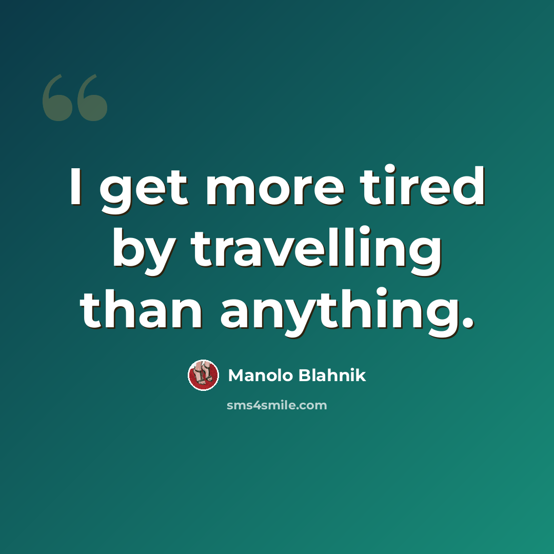 “I get more tired by travelling than anything.” quote by Manolo Blahnik