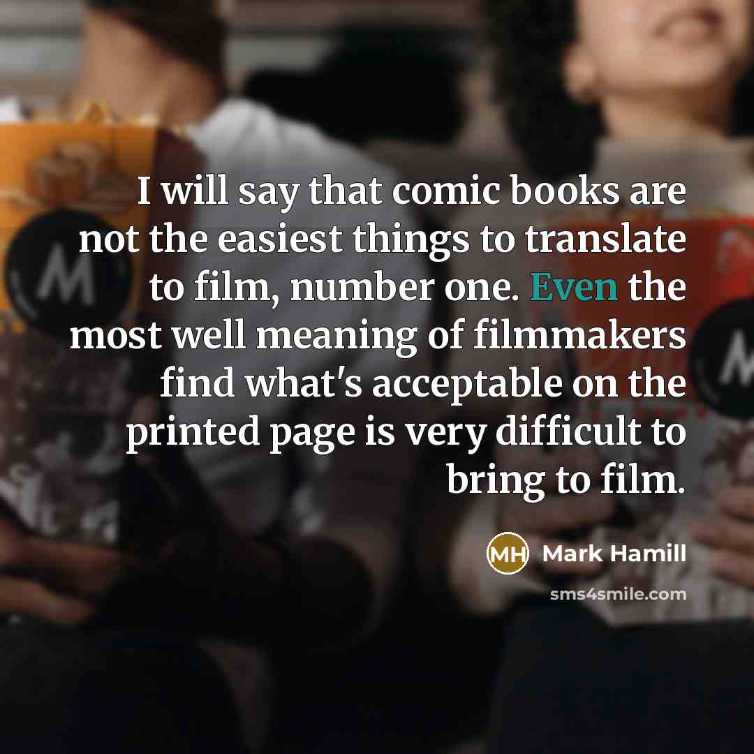 “I will say that comic books are not the easiest things to translate to film, number one. Even the most well meaning of filmmakers find what's acceptable on the printed page is very difficult to bring to film.” quote by Mark Hamill