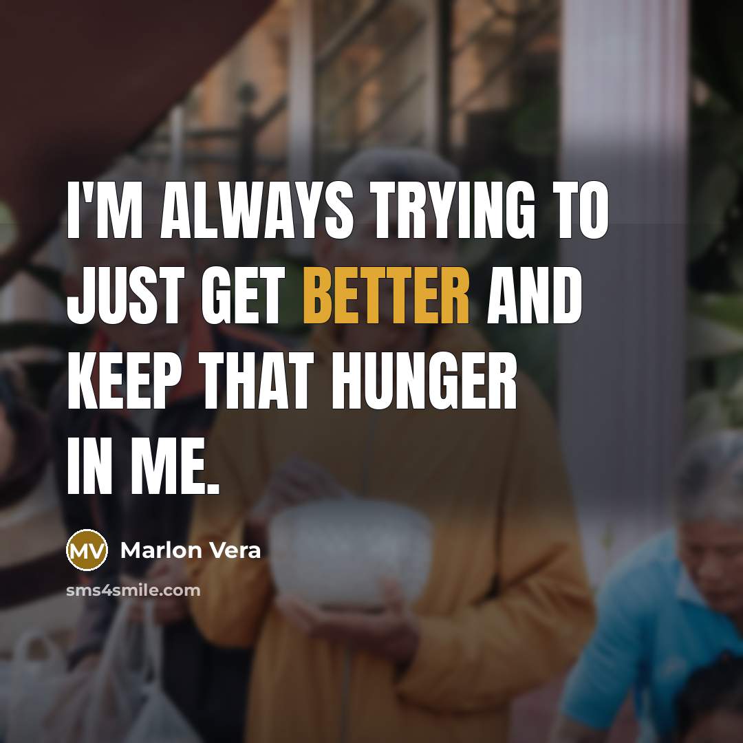“I'm always trying to just get better and keep that hunger in me.” quote by Marlon Vera