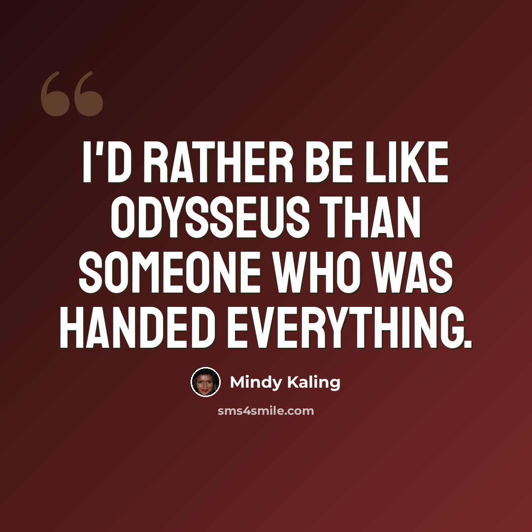 “I'd rather be like Odysseus than someone who was handed everything.” quote by Mindy Kaling