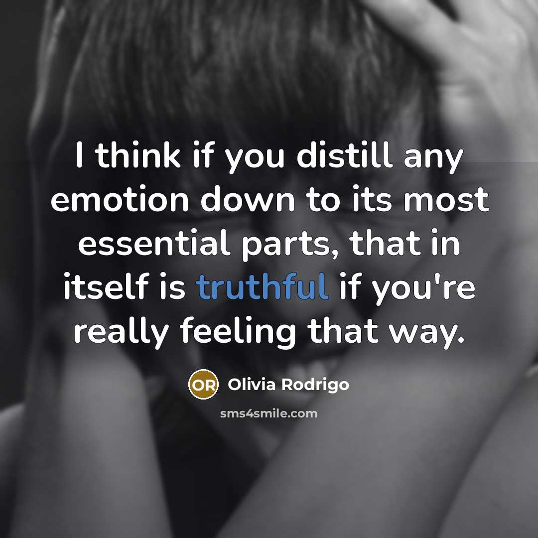 “I think if you distill any emotion down to its most essential parts, that in itself is truthful if you're really feeling that way.” quote by Olivia Rodrigo