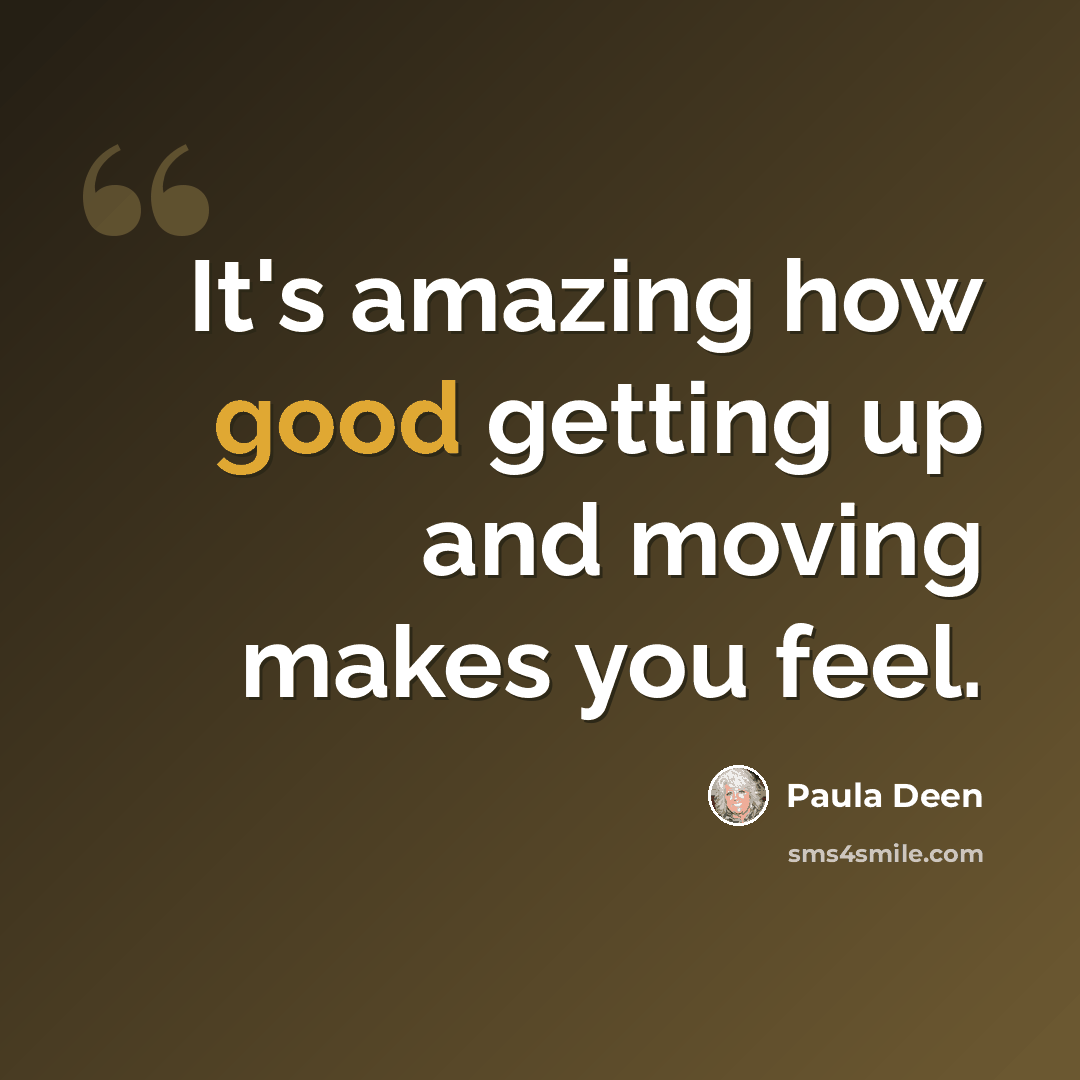 “It's amazing how good getting up and moving makes you feel.” quote by Paula Deen
