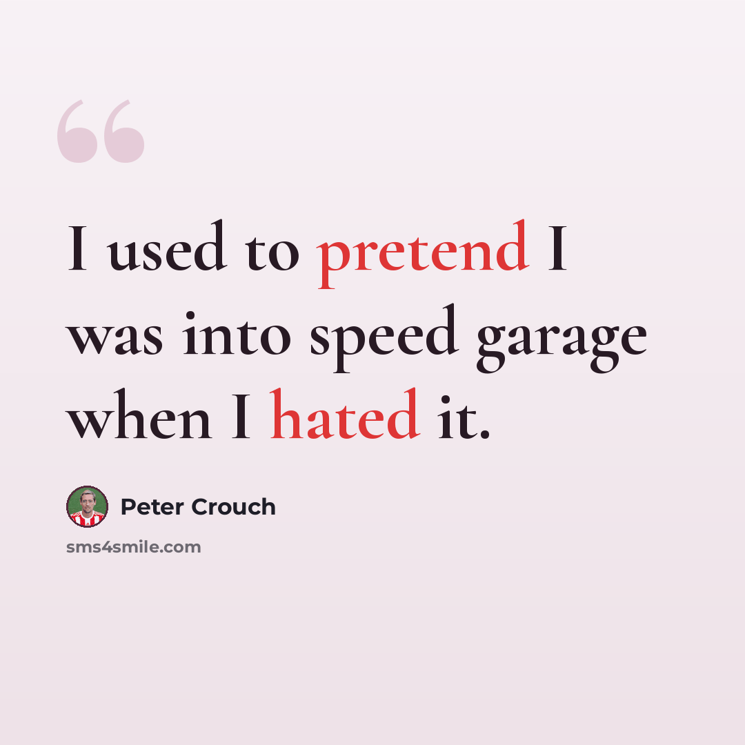 “I used to pretend I was into speed garage when I hated it.” quote by Peter Crouch